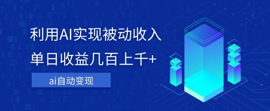 利用ai实现被动收入，单日收益几百上千+，无需动脑，傻瓜式操作【揭秘】-瀚海资源库