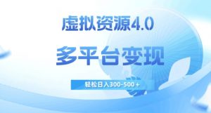 虚拟资源4.0，多平台变现，轻松日入300-500＋【揭秘】-瀚海资源库