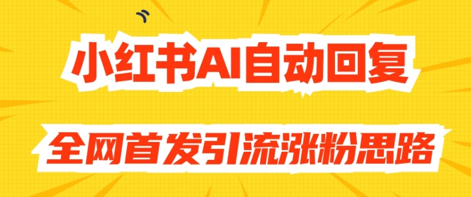 【原创开发】小红书AI自动回复，全网首发引流涨粉思路-瀚海资源库