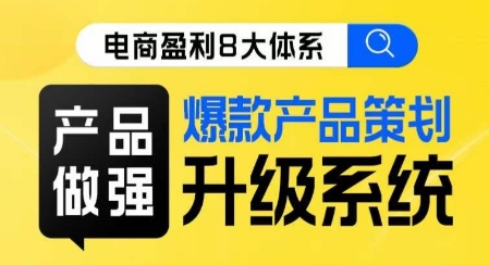 电商盈利8大体系 ·产品做强​爆款产品策划系统升级线上课，全盘布局更能实现利润突破-瀚海资源库