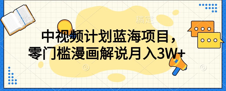 中视频计划蓝海项目，零门槛漫画解说教程【揭秘】-瀚海资源库