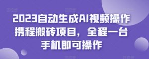2023自动生成AI视频操作携程搬砖项目，全程一台手机即可操作-瀚海资源库