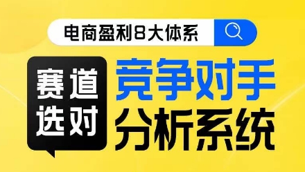 电商盈利8大体系·赛道选对，​竞争对手分析系统线上课-瀚海资源库