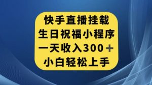 快手挂载生日祝福小程序，一天收入300+，小白轻松上手【揭秘】-瀚海资源库