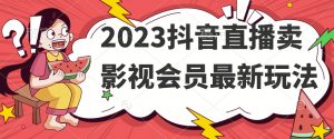 2023抖音直播卖影视会员最新玩法-瀚海资源库