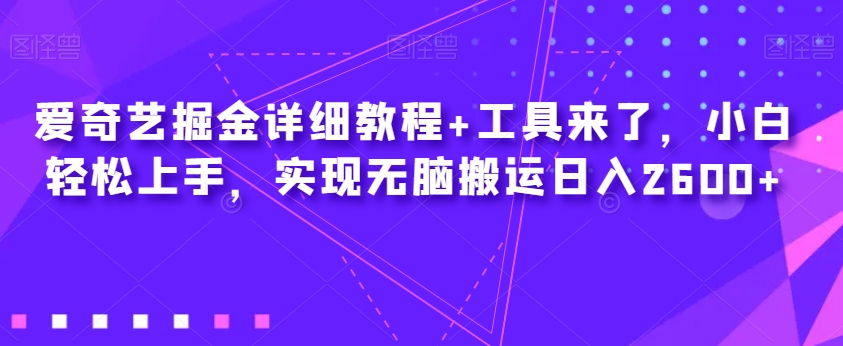爱奇艺掘金详细教程+工具来了，小白轻松上手，实现无脑搬运日入2600+-瀚海资源库
