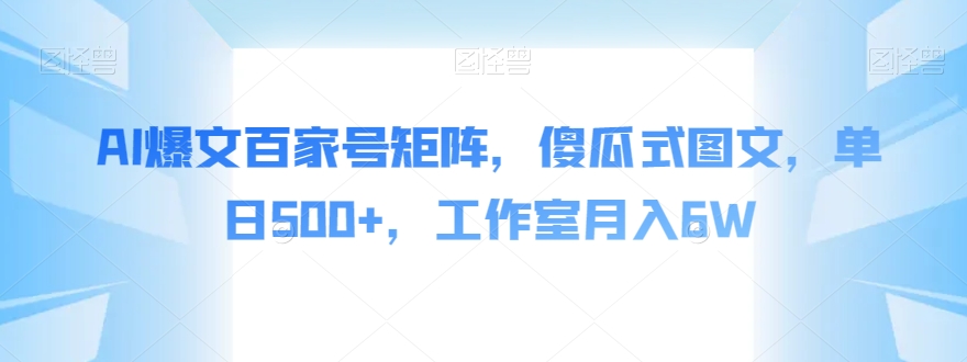 AI爆文百家号矩阵，傻瓜式图文，单日500+，工作室月入6W【揭秘】-瀚海资源库