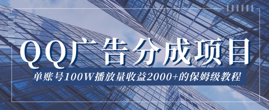 QQ广告分成项目保姆级教程，单账号100W播放量收益2000+【揭秘】-瀚海资源库