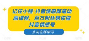 记住小程·抖音情感简笔动画课程，百万粉丝教你做抖音情感号-瀚海资源库