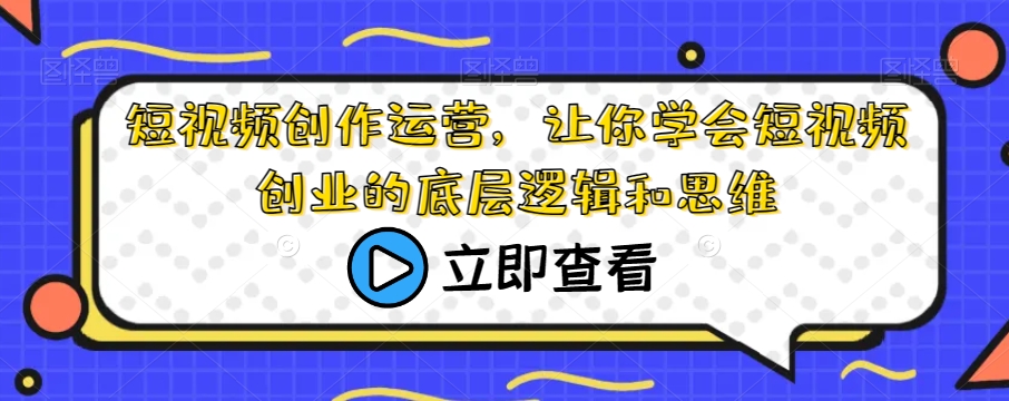 短视频创作运营，让你学会短视频创业的底层逻辑和思维-瀚海资源库