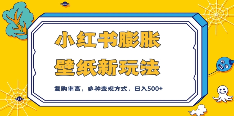 小红书膨胀壁纸新玩法，前端引流前端变现，后端私域多种组合变现方式，入500+【揭秘】-瀚海资源库