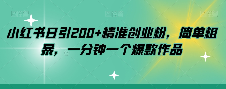 小红书日引200+精准创业粉，简单粗暴，一分钟一个爆款作品【揭秘】-瀚海资源库