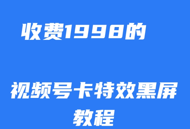 外面收费1998的视频号卡特效黑屏玩法，条条原创，轻松热门【揭秘】-瀚海资源库