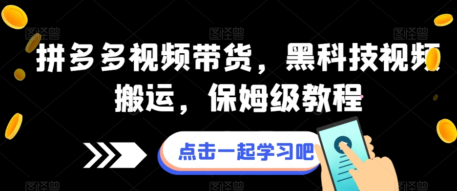 拼多多视频带货，黑科技视频搬运，保姆级教程-瀚海资源库