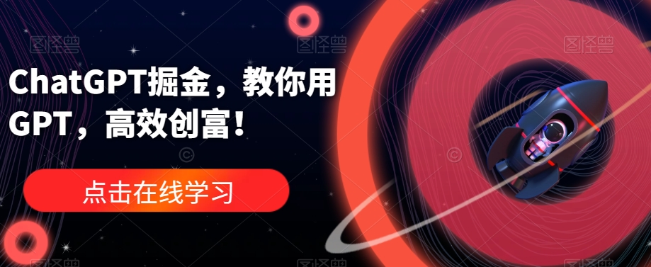 ChatGPT掘金，教你用GPT，高效创富！-瀚海资源库