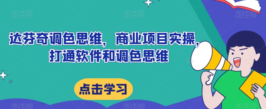 达芬奇调色思维，商业项目实操，打通软件和调色思维-瀚海资源库