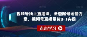 视频号线上直播课,全套起号运营方案,视频号直播带货0-1实操-瀚海资源库
