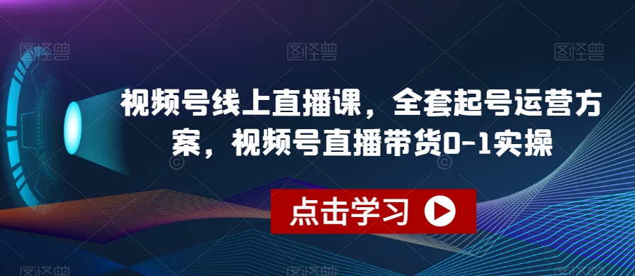 视频号线上直播课，全套起号运营方案，视频号直播带货0-1实操-瀚海资源库