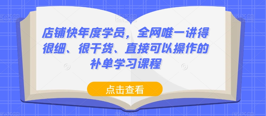 店铺快年度学员，全网唯一讲得很细、很干货、直接可以操作的补单学习课程-瀚海资源库