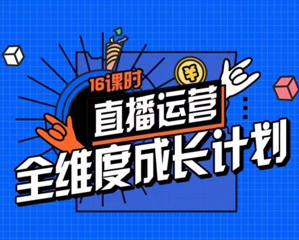 直播运营全维度成长计划，16课时精细化直播间运营策略拆解零基础运营成长-瀚海资源库