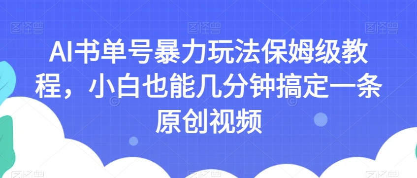AI书单号暴力玩法保姆级教程，小白也能几分钟搞定一条原创视频【揭秘】-瀚海资源库