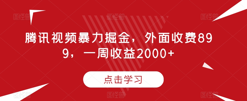 腾讯视频暴力掘金，外面收费899，一周收益2000+【揭秘】-瀚海资源库