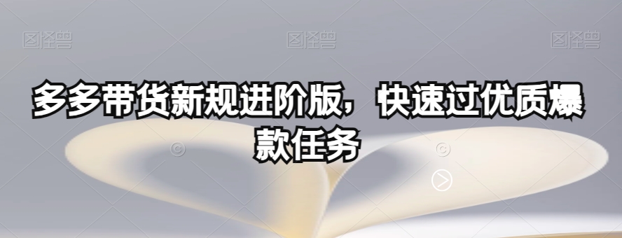 多多带货新规进阶版，快速过优质爆款任务-瀚海资源库
