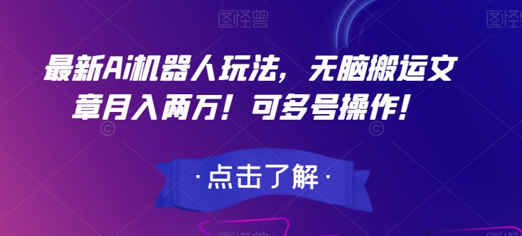 最新Ai机器人玩法，无脑搬运文章月入两万！可多号操作！【揭秘】-瀚海资源库