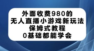 外面收费980的无人直播小游戏新玩法，保姆式教程，0基础都能学会【揭秘】-瀚海资源库