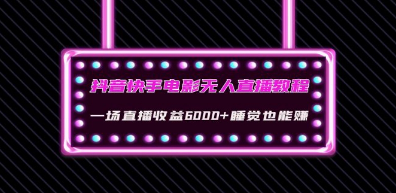 抖音快手电影无人直播教程：一场直播收益6000+睡觉也能赚(教程+软件)【揭秘】-瀚海资源库