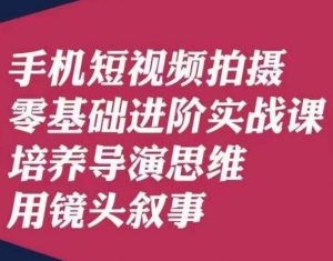 手机短视频拍摄零基础进阶实战课，培养导演思维用镜头叙事唐先生-瀚海资源库