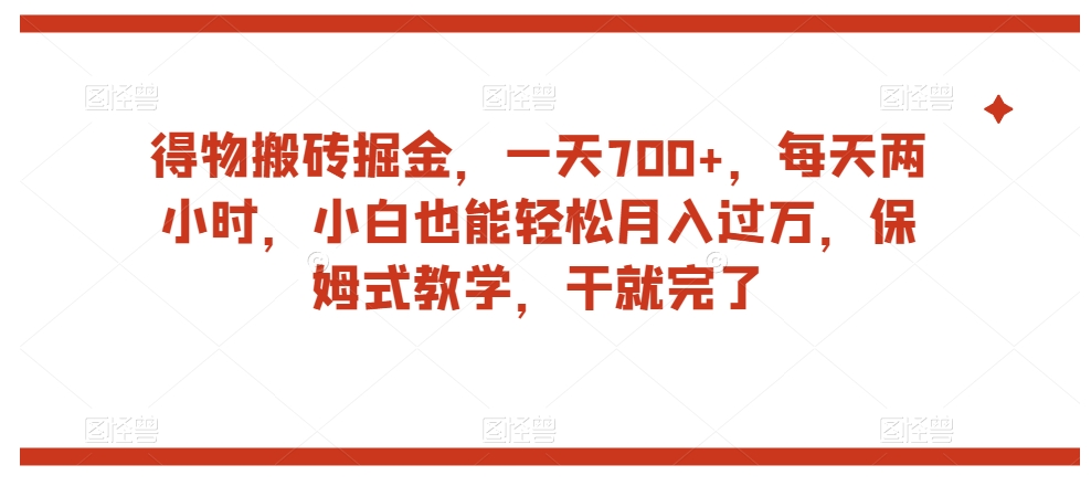 得物搬砖掘金，一天700+，每天两小时，小白也能轻松月入过万，保姆式教学，干就完了-瀚海资源库