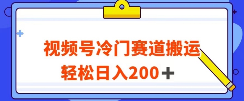 视频号最新冷门赛道搬运玩法，轻松日入200+【揭秘】-瀚海资源库
