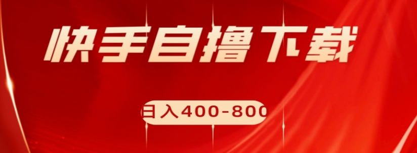 快手自撸下载项目，每天花一个小时，日入400-800【揭秘】-瀚海资源库