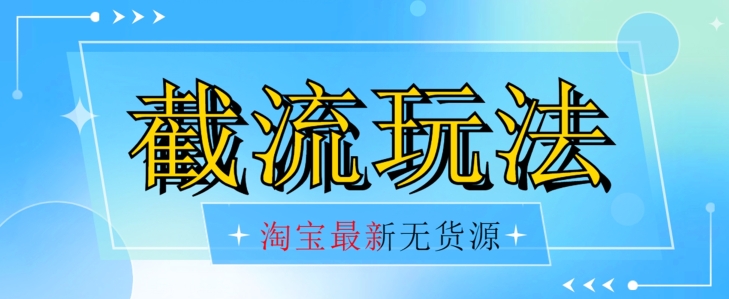 首发价值2980最新淘宝无货源不开车自然流超低成本截流玩法日入300+【揭秘】-瀚海资源库