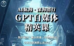 AI航海·深海潜行，GPT自媒体精英课，全网首创调教心流法3.0-瀚海资源库