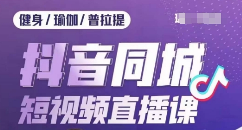 健身行业抖音同城短视频直播课，通过抖音低成本获客提升业绩，门店标准化流程承接流量-瀚海资源库