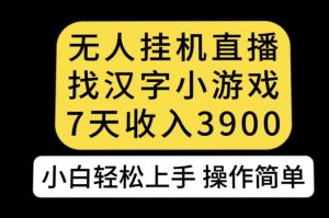 无人直播找汉字小游戏新玩法，7天收益3900，小白轻松上手人人可操作【揭秘】-瀚海资源库