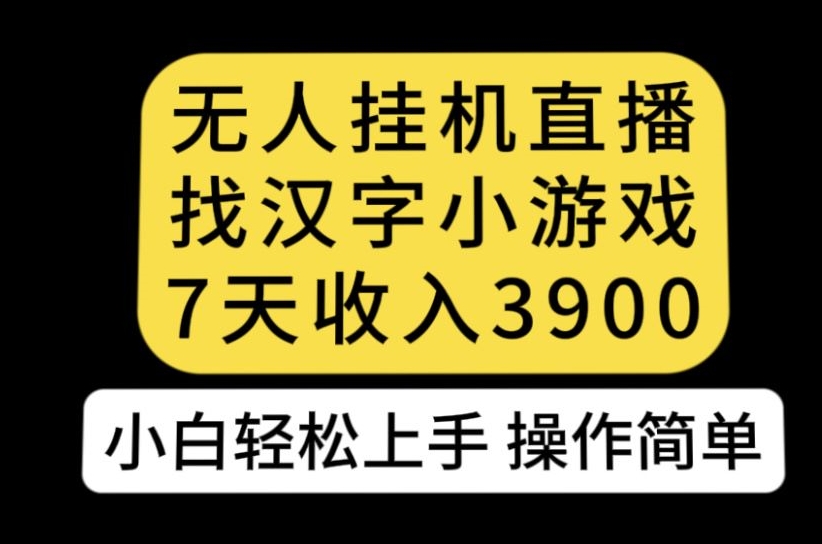 无人直播找汉字小游戏新玩法，7天收益3900，小白轻松上手人人可操作【揭秘】-瀚海资源库