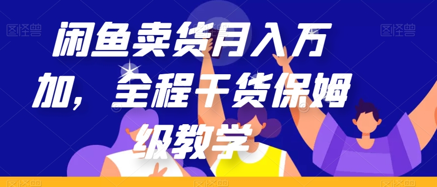 闲鱼卖货月入万加，全程干货保姆级教学【揭秘】-瀚海资源库