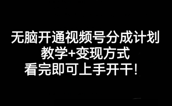 无脑开通视频号分成计划，教学+变现方式，看完即可上手开干!-瀚海资源库