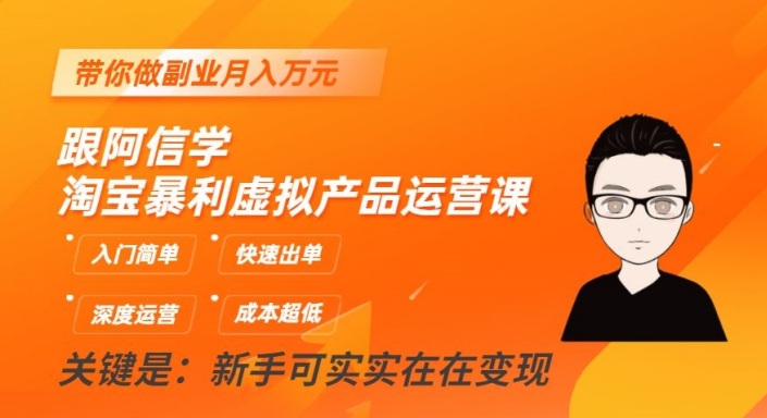 跟阿信学淘宝暴利虚拟产品运营课，入门简单，快速出单，带你做副业月入万元-瀚海资源库
