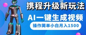携程升级新玩法AI一键生成视频，操作简单小白月入1500-瀚海资源库