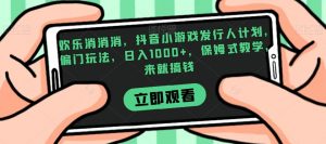 欢乐消消消，抖音小游戏发行人计划，偏门玩法，日入1000+，保姆式教学，来就搞钱-瀚海资源库