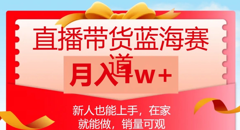 直播带货蓝海赛道，新人也能上手，在家就能做，销量可观，月入1w【揭秘】-瀚海资源库