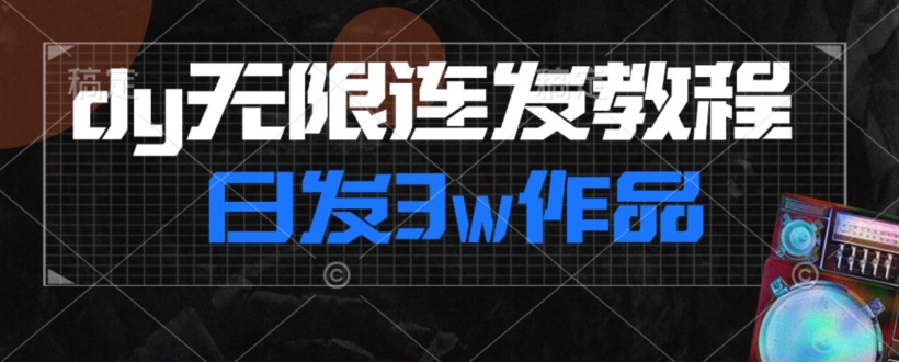 首发dy无限连发连怼来了，日发3w作品涨粉30w【仅揭秘】-瀚海资源库