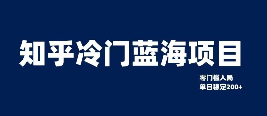 知乎冷门蓝海项目，零门槛教你如何单日变现200+【揭秘】-瀚海资源库