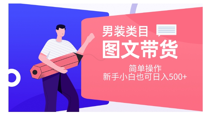 男装类目图文带货，简单操作，新手小白也可日入500+【揭秘】-瀚海资源库