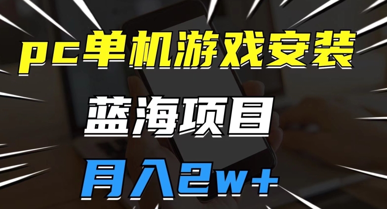pc单机游戏安装包，蓝海项目，操作简单，小白可直接上手，月入2w【揭秘】-瀚海资源库