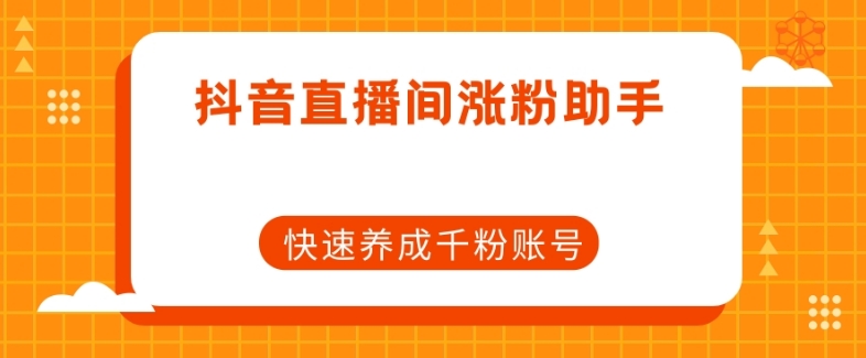 抖音直播间涨粉助手，快速养成千粉账号-瀚海资源库